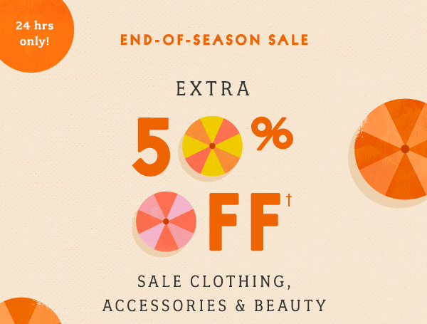 24 hours only! End of Season Sale. Extra 50% off sale clothing, accessories, and beauty.