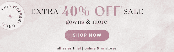 This weekend only. Extra 40% off sale gowns and more. Shop now. All sales final. Online & in stores.