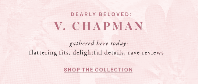 dearly beloved: V. Chapman gathered here today: flattering fits, delightful details, rave reviews. shop the collection.