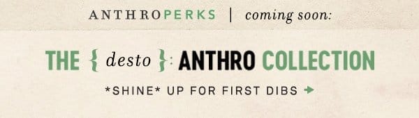 anthroperks coming soon: the {desto}: anthro collection. shine up for first dibs