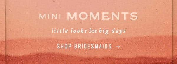 mini moments little looks for big days. shop bridesmaids.