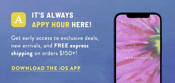 It's Always Appy Hour Here! get early access to exclusive deals, new arrivals, and FREE express shipping on orders \\$150+! Download the iOS App.