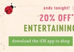 app exclusive 20% off spring entertaining essentials. download the iOS app to shop.