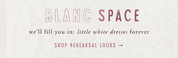 blanc space we'll fill you in: little white dresses forever. shop rehearsal looks.