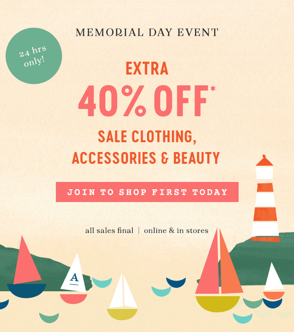 Memorial Day Event. 24 hours only! Extra 40% off sale clothing, accessories & beauty. Join to shop first today. All sales final. Online and in-stores.