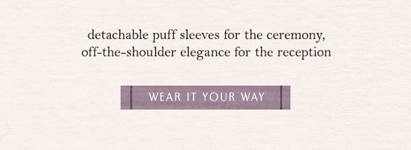 detachable puff sleeves for the ceremony, off-the-shoulder elegance for the reception. wear it your way.