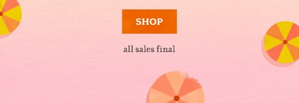 Shop now. All sales final.