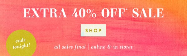 extra 40% off* sale. shop. all sales final | online and in stores.