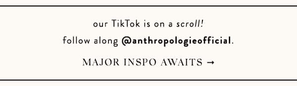 our tiktok is on a scroll! follow along @anthropologieofficial. major inspo awaits.