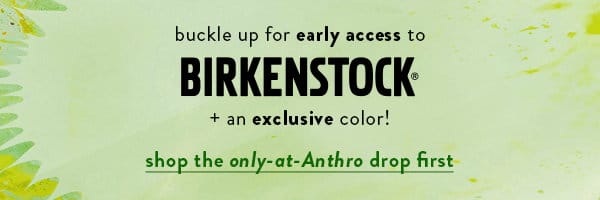 Buckle up for early access to Birkenstock + an exclusive color! Shop the only at Anthro drop first.