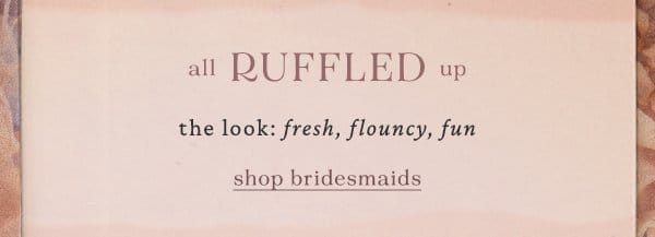 Ruffled up. Shop bridesmaids.