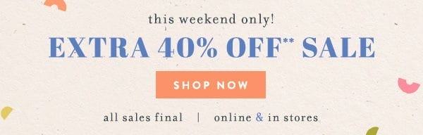 This weekend only! Extra 40% off sale. All sales final. Online and in stores.