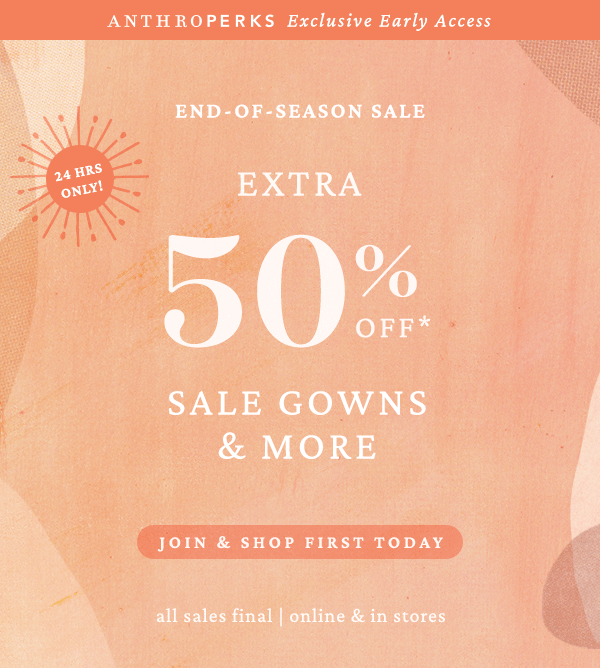Anthroperks. exclusive early access.extra 50& off* sale gowns & more. join and shop first.