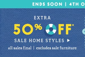 Extra 50% off sale home styles. All sales final. excludes sale furniture. Ends soon.