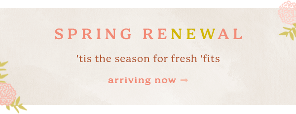 spring renewal 'tis the season for fresh 'fits. arriving now.
