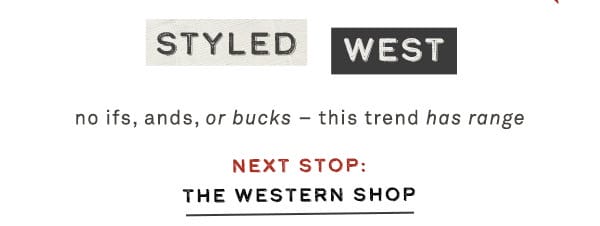 styled west no ifs, ands, or bucks - this trend has range. next stop: the western shop.