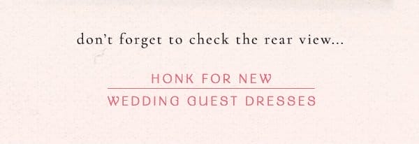 don't forget to check the rear view... honk for new wedding guest dresses.