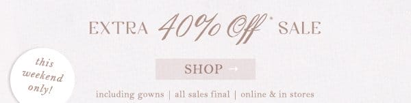extra 40% off* sale. shop. including gowns | all sales final | online & in stores.