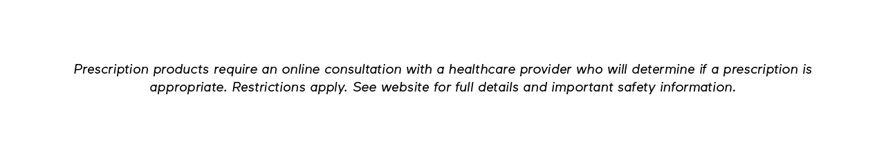 Disclaimer: Prescription products require an online consultation with a healthcare provider who will determine if a prescription is appropriate. Restrictions apply. See website for full details and important safety information.