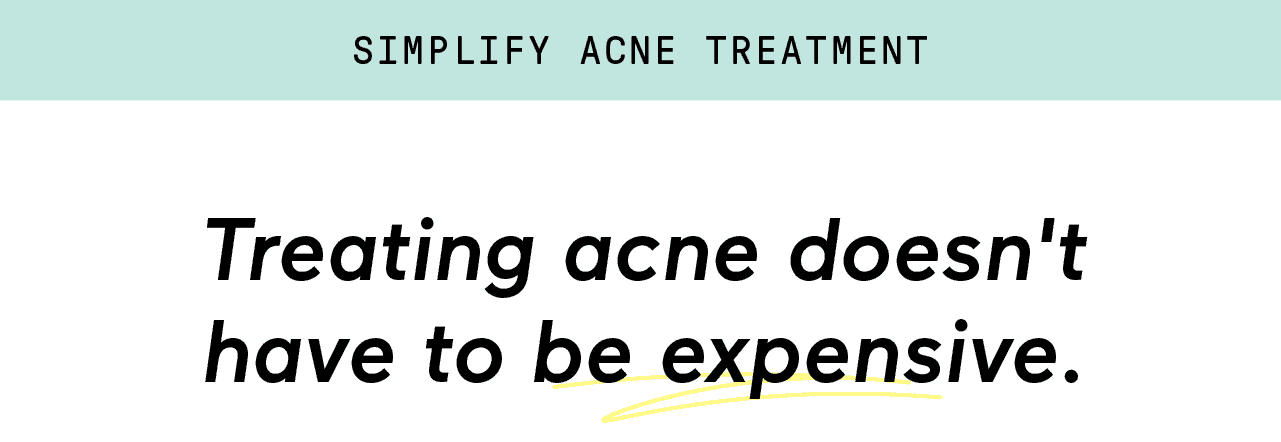 SIMPLIFY ACNE TREATMENT. Treating acne doesn't have to be expensive.