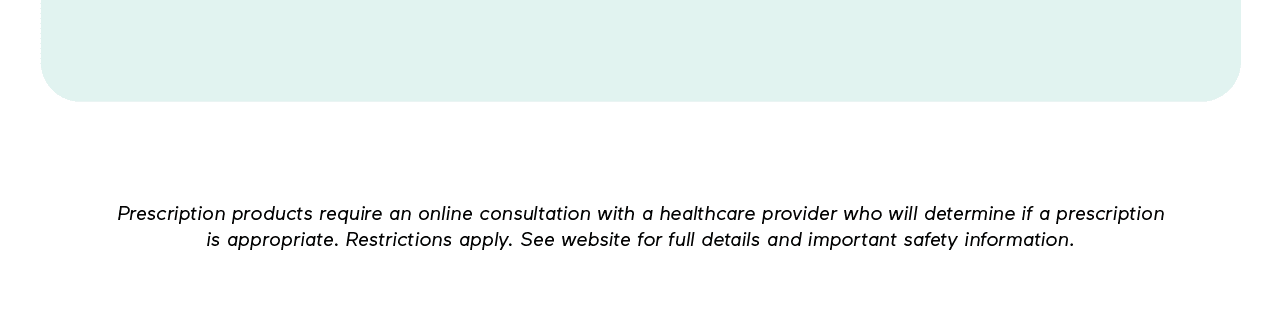 Disclaimer: Prescription products require an online consultation with a healthcare provider who will determine if a prescription is appropriate. Restrictions apply. See website for full details and important safety information.