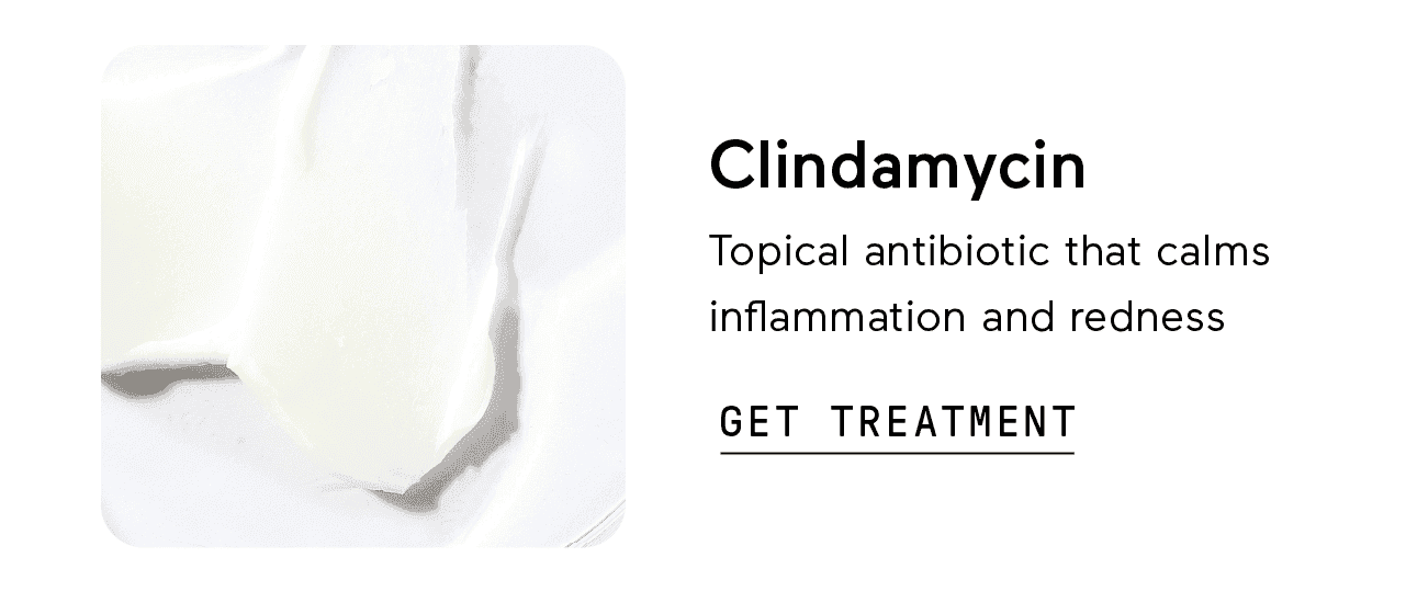 Clindamycin: Topical antibotic that calms inflammation and redness. Click here to get treatment