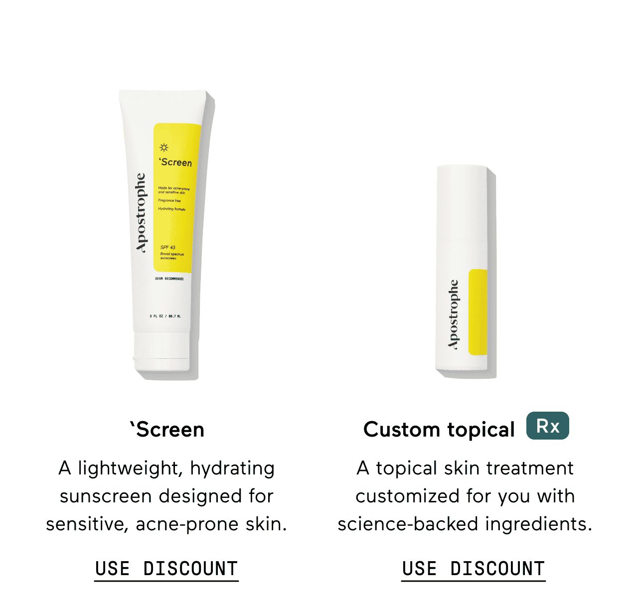Screen. A lightweight, hydrating sunscreen designed for sensitive, acne-prone skin. Click here to use discount. Custom topical rx. A topical skin treatment customized for you with science-backed ingredients. Click here to use discount.
