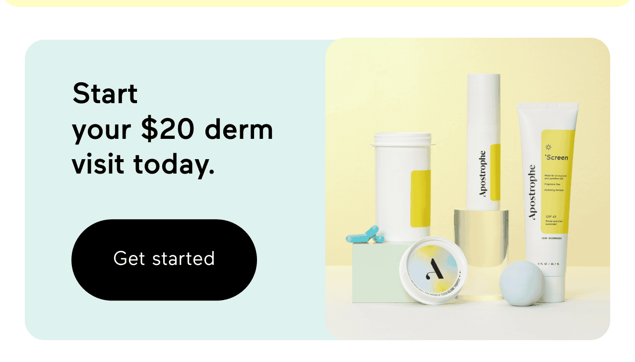 Start your \\$20 derm visit today. Click here to get started