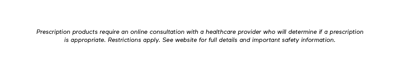 Disclaimer: Prescription products require an online consultation with a healthcare provider who will determine if a prescription is appropriate. Restrictions apply. See website for full details and important safety information.