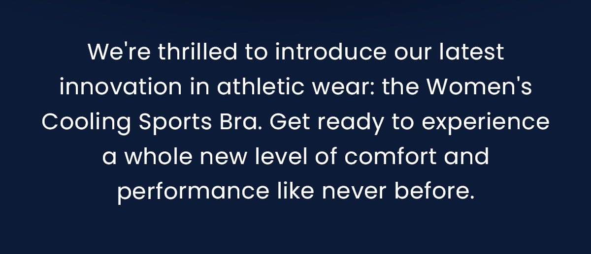 We're thrilled to introduce our latest innovation in athletic wear: the Women's Cooling Sports Bra. Get ready to experience a whole new level of comfort and performance like never before.