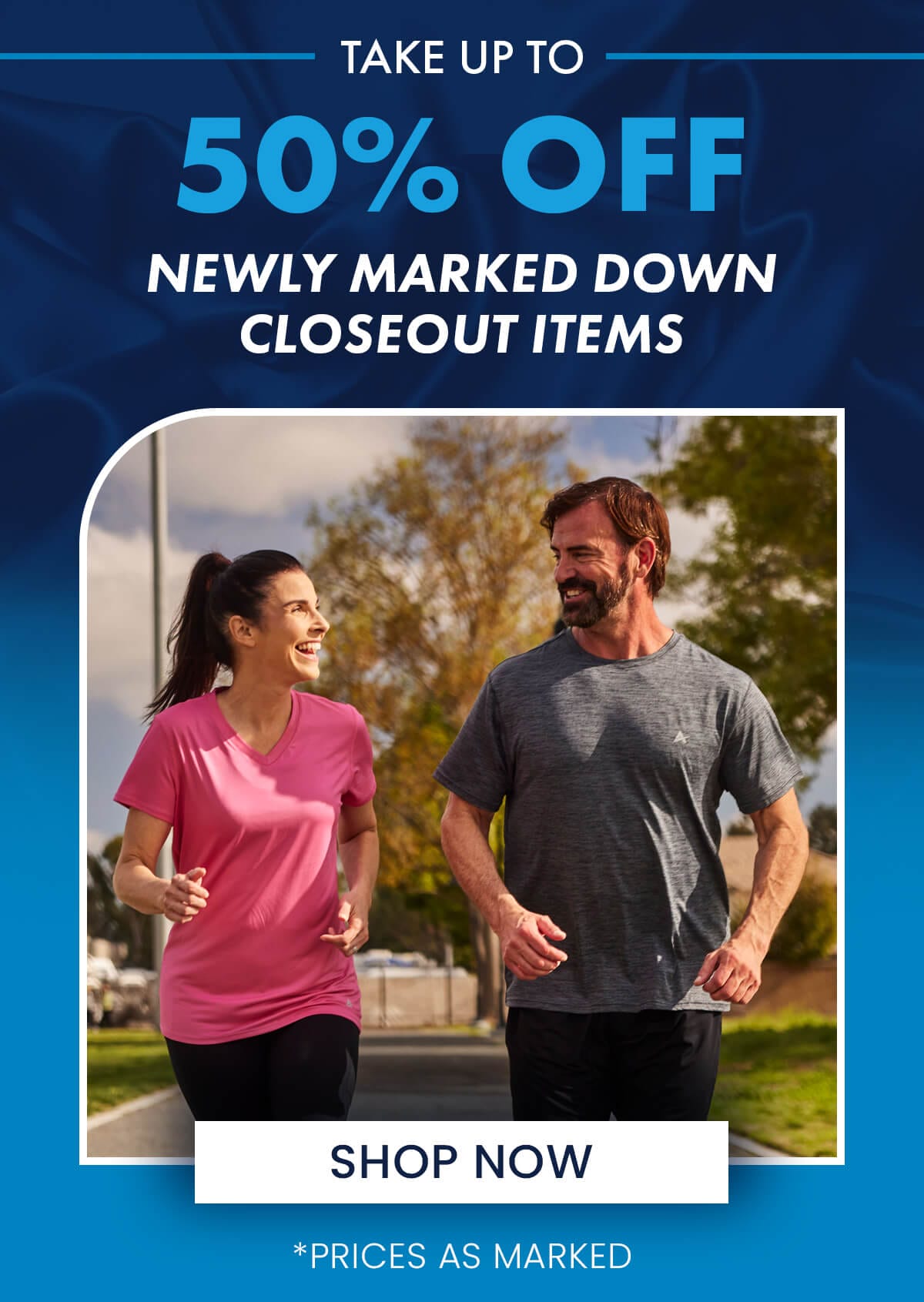 TAKE UP TO 50% OFF NEWLY MARKED DOWN CLOSEOUT ITEMS SHOP NOW *PRICES AS MARKED