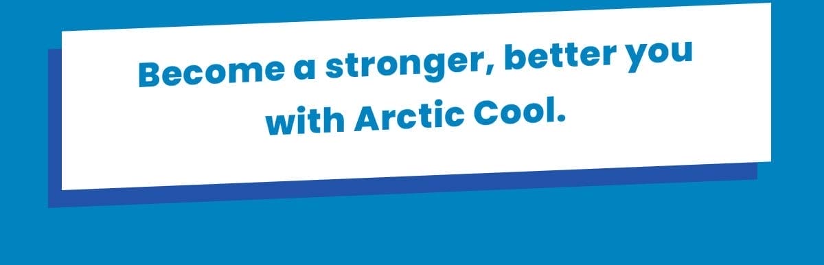 Become a stronger, better you with Arctic Cool.