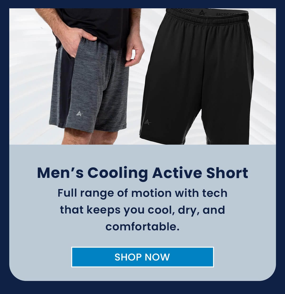 Men’s Cooling Active Short Full range of motion with tech that keeps you cool, dry, and comfortable. SHOP NOW