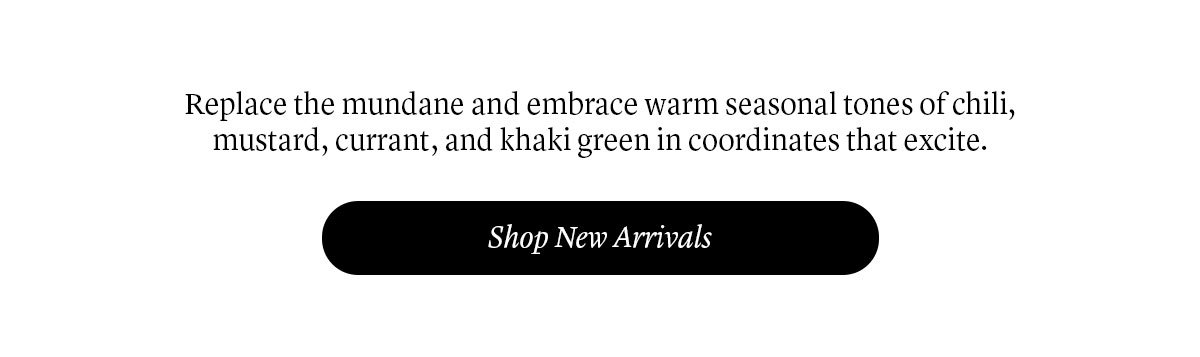 Replace the mundane and embrace warm seasonal tones of chili, currant, and khaki green in coordinates that excite.