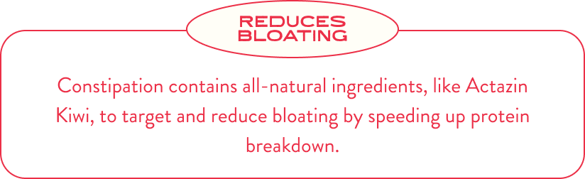 Reduces Bloating. Constipation contains all-natural ingredients, like Actazin Kiwi, to target and reduce bloating by speeding up protein breakdown.