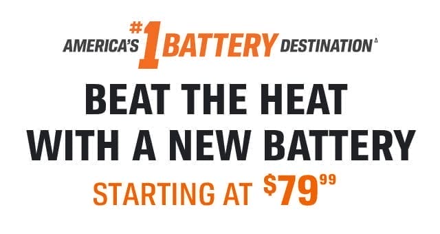 AMERICA'S #1 BATTERY DESTINATION(Δ) | BEAT THE HEAT WITH A NEW BATTERY | STARTING AT \\$79(99)