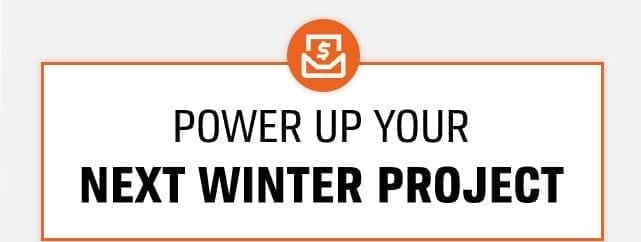 POWER UP YOUR NEXT WINTER PROJECT