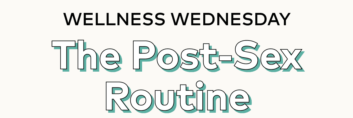 WELLNESS WEDNESDAY The Post-Sex Routine