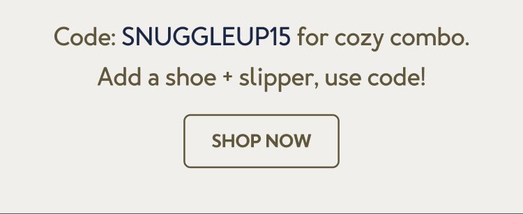 Code: SNUGGLEUP15 for cozy combo. Add a shoe + slipper, use code!