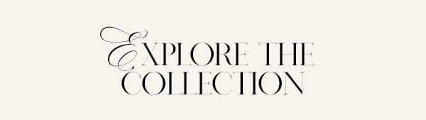 EXPLORE THE COLLECTION
