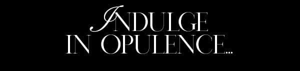 Indulge In Opulence 