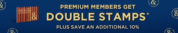 PREMIUM MEMBERS GET DOUBLE STAMPS* PLUS SAVE AN ADDITIONAL 10%