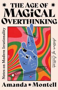 Book | The Age of Magical Overthinking: Notes on Modern Irrationality By Amanda Montell.