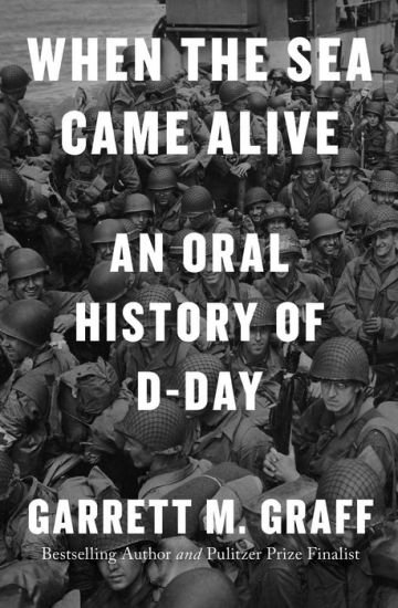 BOOK | When the Sea Came Alive: An Oral History of D-Day by Garrett M. Graff