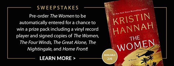 Sweepstakes: Pre-order <em>The Women</em> to be automatically entered for a chance to win a prize pack including a vinyl record player and signed copies of <em>The Women</em>, <em>The Four Winds</em>, <em>The Great Alone</em>, <em>The Nightingale</em>, and <em>Home Front</em>! | LEARN MORE