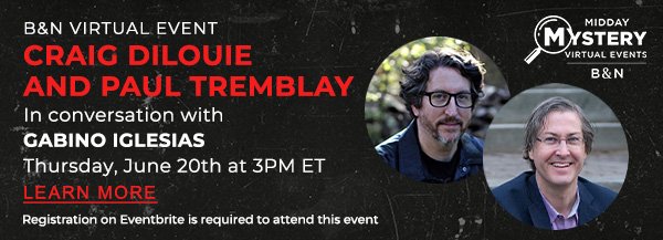 B&N Midday Mystery Virtual Event:CRAIG DILOUIE and PAUL TREMBLAY In conversation with GABINO IGLESIAS. Registration on Eventbrite is required to attend this event. Thursday, June 20th at 3PM ET | LEARN MORE