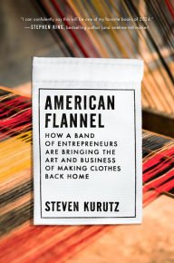 BOOK | American Flannel: How a Band of Entrepreneurs Are Bringing the Art and Business of Making Clothes Back Home by Steven Kurutz