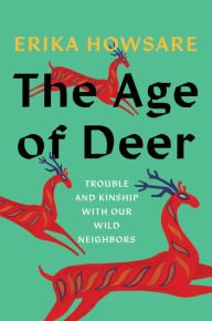 Book | The Age of Deer: Trouble and Kinship with our Wild Neighbors By Erika Howsare.