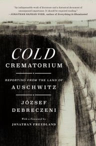BOOK | Cold Crematorium: Reporting from the Land of Auschwitz sby József Debreczeni, Paul Olchváry (Translator), Jonathan Freedland (Contribution by)