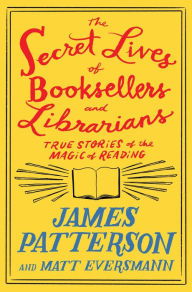 BOOK | The Secret Lives of Booksellers and Librarians: Their stories are better than the bestsellers by James Patterson, Matt Eversmann